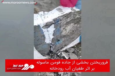 فروریختن بخشی از جاده فومن ماسوله بر اثر طغیان آب رودخانه